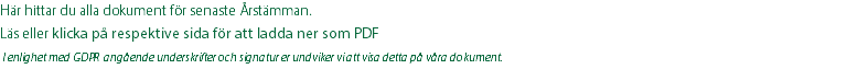 Här hittar du alla dokument för senaste Årstämman. Läs eller klicka på respektive sida för att ladda ner som PDF  I enlighet med GDPR angående underskrifter och signatur er undviker vi att visa detta på våra dokument.